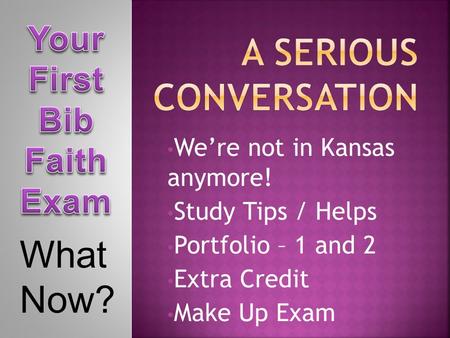 We’re not in Kansas anymore! Study Tips / Helps Portfolio – 1 and 2 Extra Credit Make Up Exam What Now?