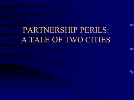 PARTNERSHIP PERILS: A TALE OF TWO CITIES. SESSION OUTLINE General Types of Partnership Arrangements The Ag Partners Experience The Agri-Industries Experience.