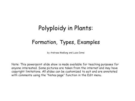 Polyploidy in Plants: Formation, Types, Examples by Andreas Madlung and Luca Comai Note: This powerpoint slide show is made available for teaching purposes.