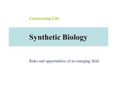 Synthetic Biology Risks and opportunities of an emerging field Constructing Life.