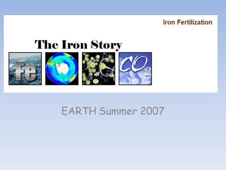 EARTH Summer 2007. Day 1: Intro to why we are starting with this activity and into long term semester project, students : Iron fertilization in the news.