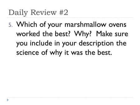 Daily Review #2 5. Which of your marshmallow ovens worked the best? Why? Make sure you include in your description the science of why it was the best.