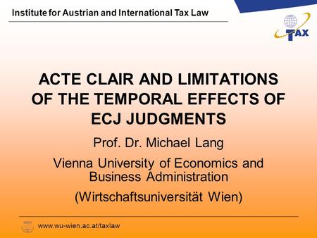 Institute for Austrian and International Tax Law www.wu-wien.ac.at/taxlaw ACTE CLAIR AND LIMITATIONS OF THE TEMPORAL EFFECTS OF ECJ JUDGMENTS Prof. Dr.