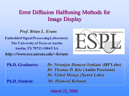 Dr. Niranjan Damera-Venkata (HP Labs) Dr. Thomas D. Kite (Audio Precision) Dr. Vishal Monga (Xerox Labs) Ph.D. Graduates: Dr. Niranjan Damera-Venkata (HP.