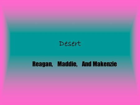 Desert Reagan,Maddie,And Makenzie. Location It is located in the Southwestern united states The Sahara desert is the largest desert it is located in Africa.