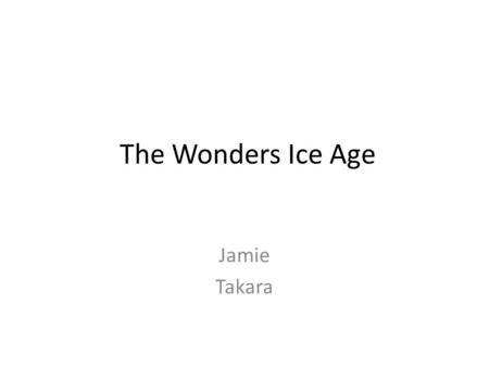 The Wonders Ice Age Jamie Takara. Table of Contents What was the temperature like?Page 1 What did the animals look like?Page 2 What happen to the animals?Page.