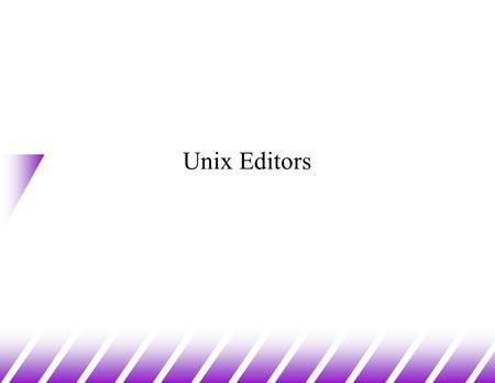 Unix Editors. u Editors in Unix come in two general flavours: –modal editors have modes v generally input mode and command mode –input mode allows entry.