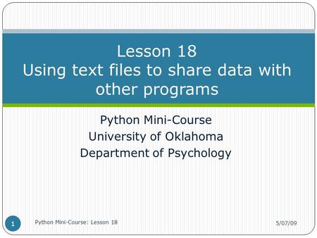 Python Mini-Course University of Oklahoma Department of Psychology Lesson 18 Using text files to share data with other programs 5/07/09 Python Mini-Course: