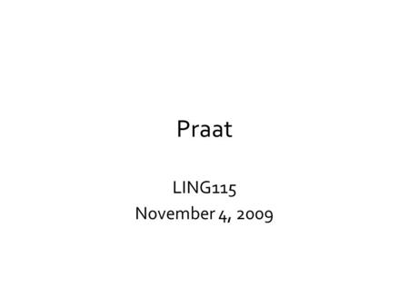 Praat LING115 November 4, 2009. Getting started Basic phonetic analyses with Praat –Creating sound objects Recording, reading from a file, creating from.