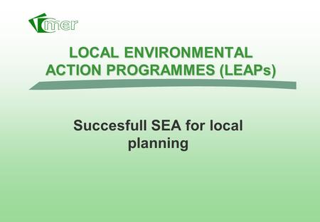 LOCAL ENVIRONMENTAL ACTION PROGRAMMES (LEAPs) Succesfull SEA for local planning.