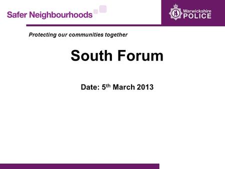 Protecting our communities together South Forum Date: 5 th March 2013.