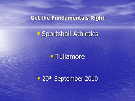 Get the Fundamentals Right Sportshall Athletics Sportshall Athletics Tullamore Tullamore 20 th September 2010 20 th September 2010.