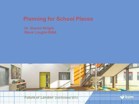 Planning for School Places Dr. Sharon Wright Steve Loughe RIBA Future of London 2nd October 2013.