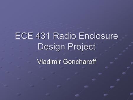 ECE 431 Radio Enclosure Design Project Vladimir Goncharoff.