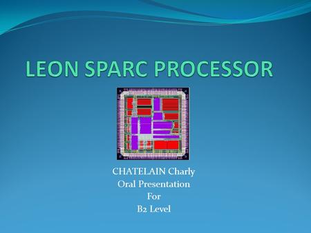 CHATELAIN Charly Oral Presentation For B2 Level. Presentation Outline The development of LEON1, LEON2 & LEON3 LEON3 and GRLIB overview Fault Injection.