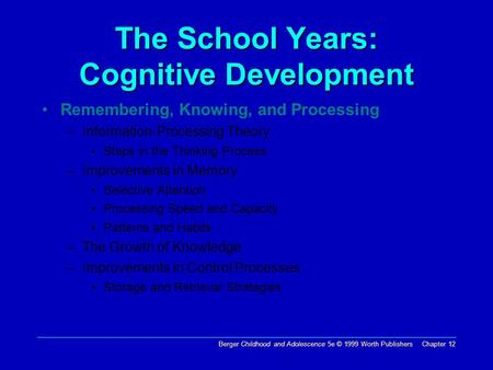 Berger Childhood and Adolescence 5e © 1999 Worth Publishers Chapter 12 The School Years: Cognitive Development Remembering, Knowing, and Processing –Information-Processing.