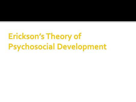 Erickson’s Theory of Psychosocial Development