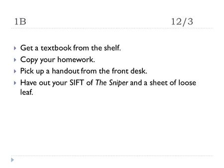 1B12/3  Get a textbook from the shelf.  Copy your homework.  Pick up a handout from the front desk.  Have out your SIFT of The Sniper and a sheet of.