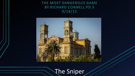 The Sniper THE MOST DANGEROUS GAME BY:RICHARD CONNELL PD.5 9/18/15.