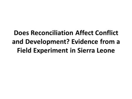 Does Reconciliation Affect Conflict and Development? Evidence from a Field Experiment in Sierra Leone.