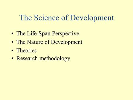 The Science of Development The Life-Span Perspective The Nature of Development Theories Research methodology.