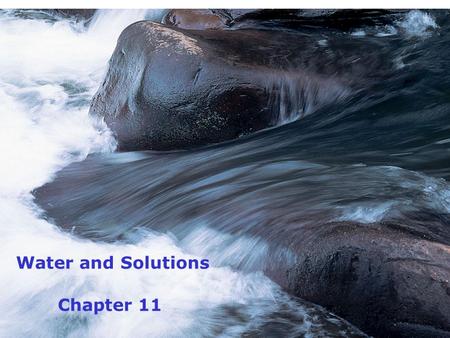 Chapter 11 Water and Solutions. 2 Homework for Chap 11 Read p 299 – 305; 307 - 319 Applying the Concepts # 1 – 9; 12 – 21; 27, 29, 30, 32, 33, 37 - 49.