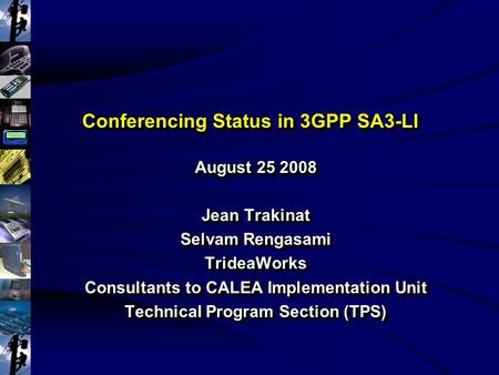 Conferencing Status in 3GPP SA3-LI August 25 2008 Jean Trakinat Selvam Rengasami TrideaWorks Consultants to CALEA Implementation Unit Technical Program.