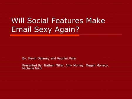 Will Social Features Make Email Sexy Again? By: Kevin Delaney and Vauhini Vara Presented By: Nathan Miller, Amy Murray, Megan Monaco, Michelle Nicol.