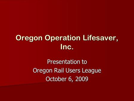 Oregon Operation Lifesaver, Inc. Presentation to Oregon Rail Users League October 6, 2009.