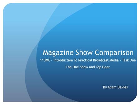 Magazine Show Comparison The One Show and Top Gear 113MC – Introduction To Practical Broadcast Media - Task One By Adam Davies.