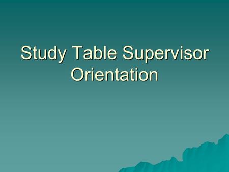 Study Table Supervisor Orientation. Duties  Facilitates learning  Maintains control of environment  Tutors familiar subject areas  Acts as model student.