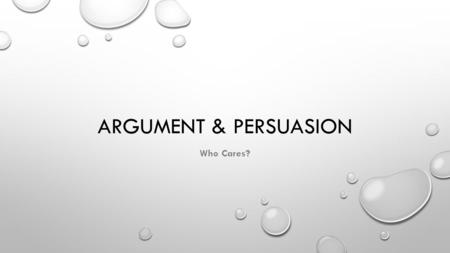 ARGUMENT & PERSUASION Who Cares?. EVER HEARD YOUR FRIENDS GIVE A STUPID ARGUMENT? MAYBE SOMETHING LIKE THIS?… FRIEND: BECAUSE, MAN! IT’S LIKE, YOU KNOW…EVERYBODY.