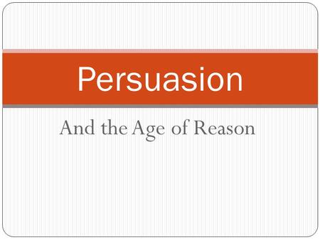 And the Age of Reason Persuasion. Age of Reason Age of Reason Mid 1700’s until Early 1800’s Marked by: Logic, Reason, Science, Questioning REVOLUTIONS!