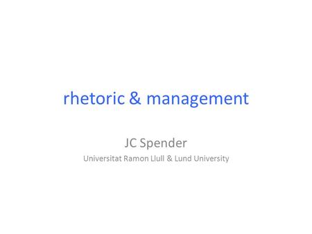 Rhetoric & management JC Spender Universitat Ramon Llull & Lund University.