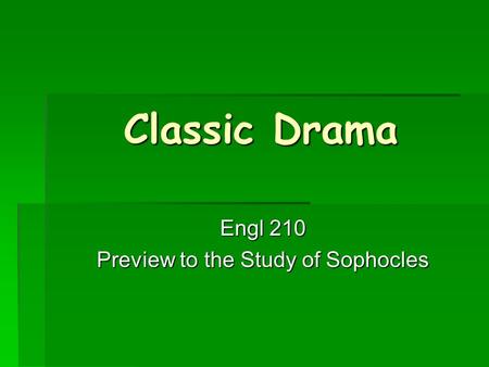 Classic Drama Engl 210 Preview to the Study of Sophocles.