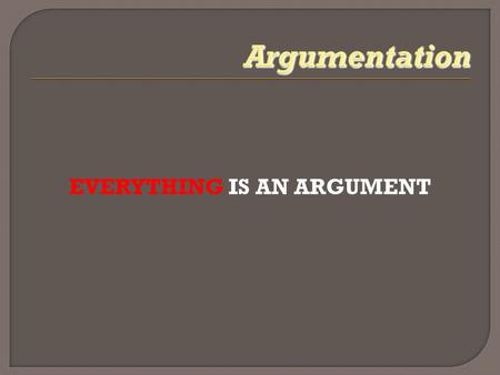EVERYTHING IS AN ARGUMENT.  Example: letter concerning the re- naming of Highway 290 as “Ronald Reagan Highway”… You are basically arguing whether.