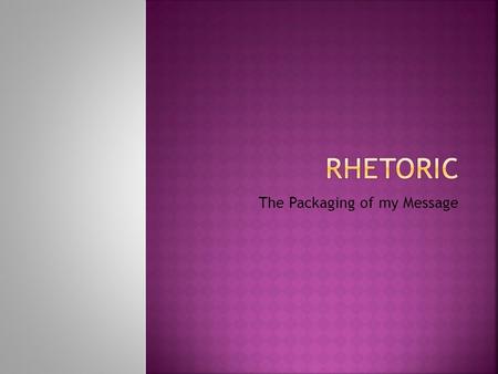 The Packaging of my Message. Aristotle defined rhetoric as the faculty or skill of discovering the available means of persuasion in a given case. It is.