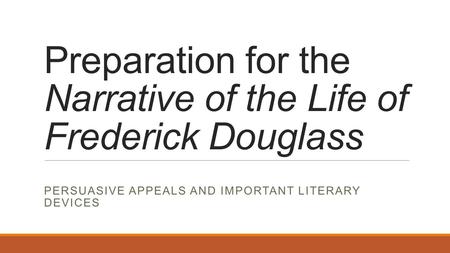 Preparation for the Narrative of the Life of Frederick Douglass PERSUASIVE APPEALS AND IMPORTANT LITERARY DEVICES.