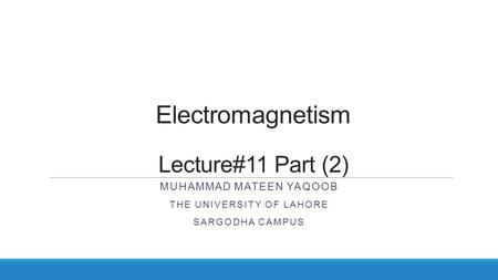 Electromagnetism Lecture#11 Part (2) MUHAMMAD MATEEN YAQOOB THE UNIVERSITY OF LAHORE SARGODHA CAMPUS.