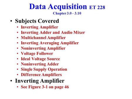 Data Acquisition ET 228 Chapter 3.0 - 3.10 Subjects Covered Inverting Amplifier Inverting Adder and Audio Mixer Multichannel Amplifier Inverting Averaging.