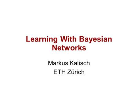 Learning With Bayesian Networks Markus Kalisch ETH Zürich.