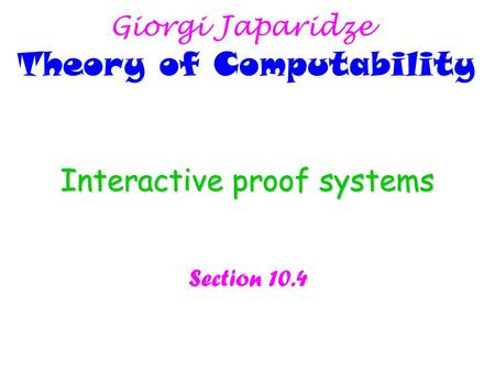 Interactive proof systems Section 10.4 Giorgi Japaridze Theory of Computability.