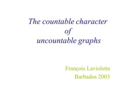 The countable character of uncountable graphs François Laviolette Barbados 2003.