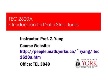 ITEC 2620A Introduction to Data Structures Instructor: Prof. Z. Yang Course Website:  2620a.htm Office: TEL 3049.