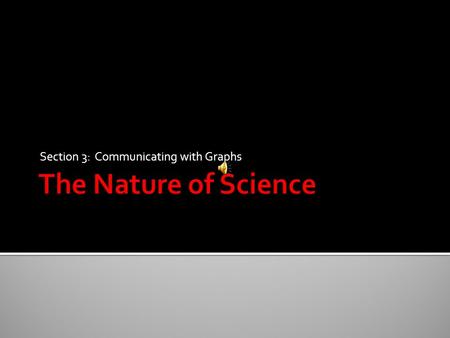 Section 3: Communicating with Graphs.  A graph is a visual display of information or data.  Scientists use graphs to display results of their experiments.