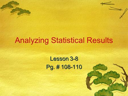 Analyzing Statistical Results Lesson 3-8 Pg. # 108-110.