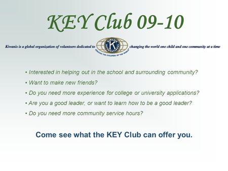 KEY Club 09-10 Interested in helping out in the school and surrounding community? Want to make new friends? Do you need more experience for college or.