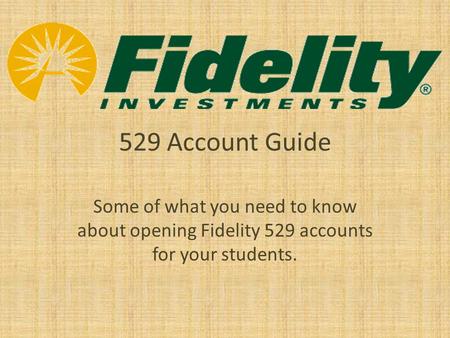 529 Account Guide Some of what you need to know about opening Fidelity 529 accounts for your students.