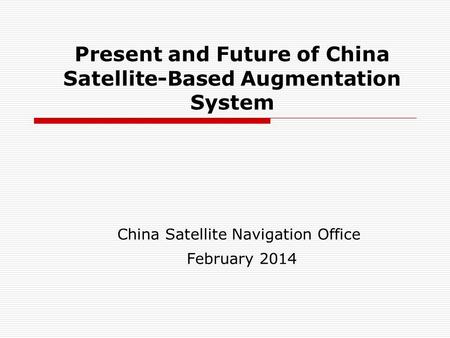 Present and Future of China Satellite-Based Augmentation System China Satellite Navigation Office February 2014.