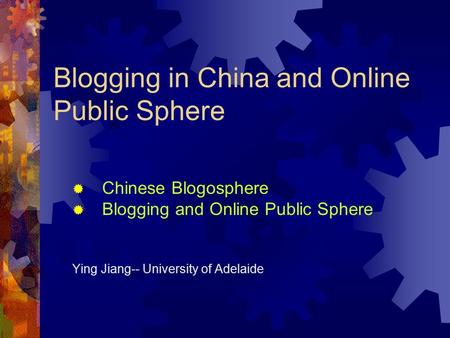 Blogging in China and Online Public Sphere  Chinese Blogosphere  Blogging and Online Public Sphere Ying Jiang-- University of Adelaide.